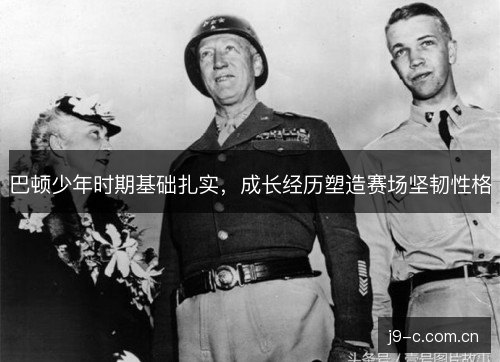 巴顿少年时期基础扎实，成长经历塑造赛场坚韧性格
