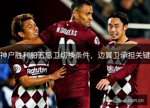 神户胜利船五后卫切换条件，边翼卫承担关键